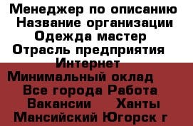Менеджер по описанию › Название организации ­ Одежда мастер › Отрасль предприятия ­ Интернет › Минимальный оклад ­ 1 - Все города Работа » Вакансии   . Ханты-Мансийский,Югорск г.